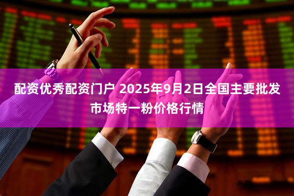 配资优秀配资门户 2025年9月2日全国主要批发市场特一粉价格行情