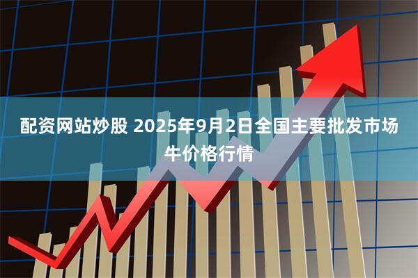 配资网站炒股 2025年9月2日全国主要批发市场牛价格行情