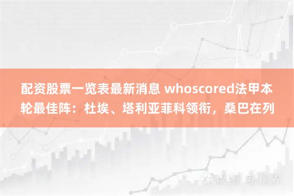 配资股票一览表最新消息 whoscored法甲本轮最佳阵：杜埃、塔利亚菲科领衔，桑巴在列