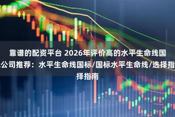 靠谱的配资平台 2026年评价高的水平生命线国标公司推荐：水平生命线国标/国标水平生命线/选择指南