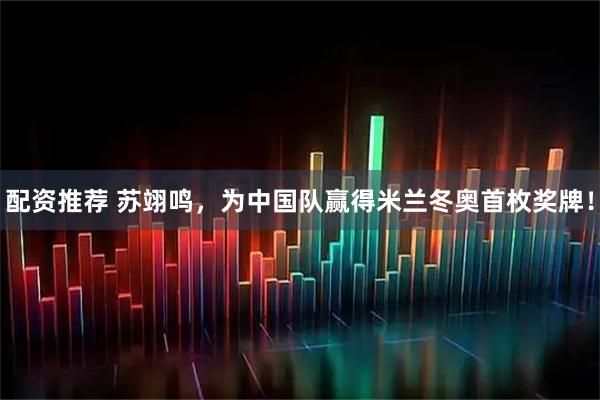 配资推荐 苏翊鸣，为中国队赢得米兰冬奥首枚奖牌！