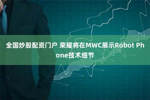全国炒股配资门户 荣耀将在MWC展示Robot Phone技术细节