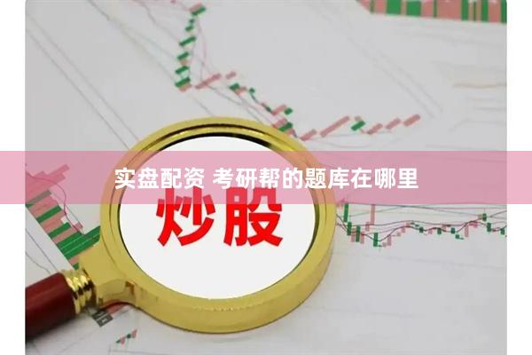 实盘配资 考研帮的题库在哪里